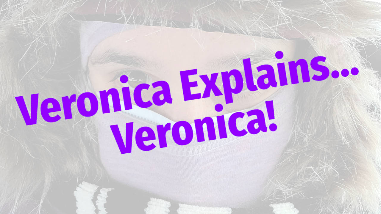 A picture of Veronica all bundled up (close up on the face), with the words "Veronica Explains... Veronica!" superimposed.